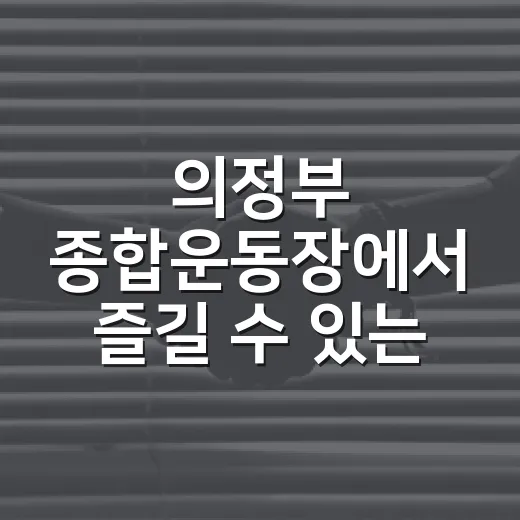 의정부 종합운동장에서 즐길 수 있는 다양한 행사 알아보기 - 요약