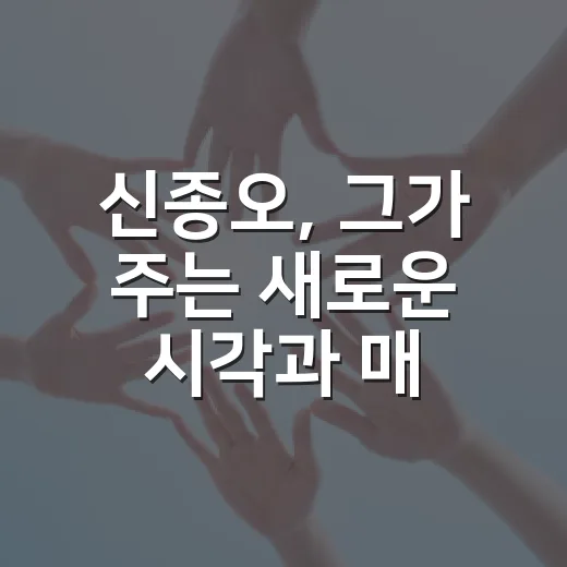 신종오, 그가 주는 새로운 시각과 매력 - 요약
