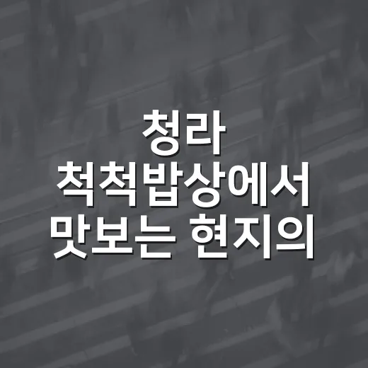 청라 척척밥상에서 맛보는 현지의 맛, 이렇게 즐겨보세요! - 요약
