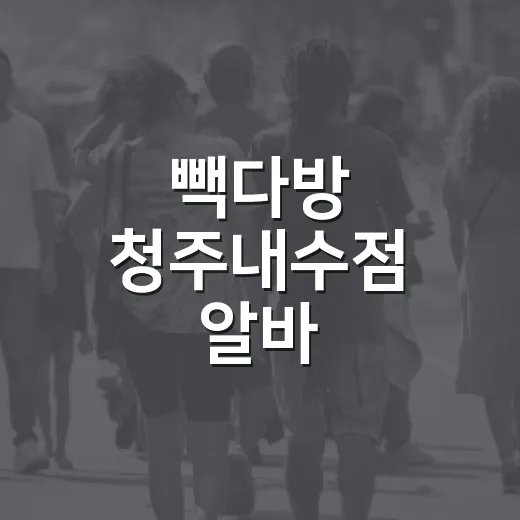 빽다방 청주내수점 알바, 이렇게 준비하세요! - 요약