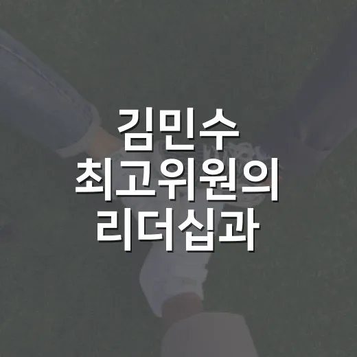 김민수 최고위원의 리더십과 정치적 영향력 알아보기 - 요약