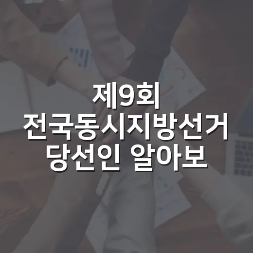 제9회 전국동시지방선거 당선인 알아보기: 변화와 기대 - 요약