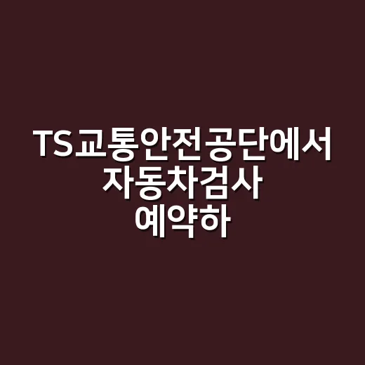 TS교통안전공단에서 자동차검사 예약하고 과태료 피하는 방법 - 요약