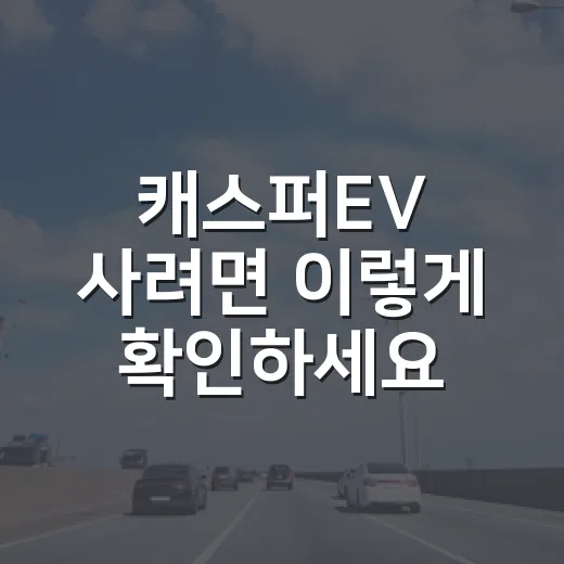 캐스퍼EV 사려면 이렇게 확인하세요: 가격·주행거리·충전·초보 운전자 체크 방법 - 요약