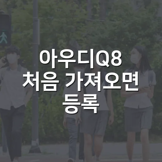 아우디Q8 처음 가져오면 등록·검사·세금 챙기는 방법 - 요약