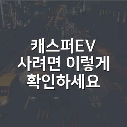 캐스퍼EV 사려면 이렇게 확인하세요: 가격·주행거리·충전·초보 운전자 체크 방법 - 요약