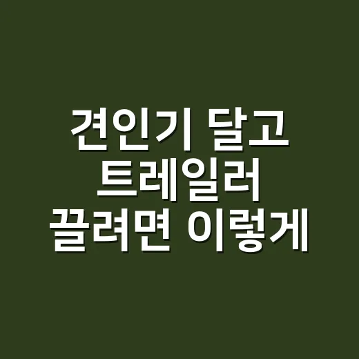 견인기 달고 트레일러 끌려면 이렇게 확인하세요 - 요약
