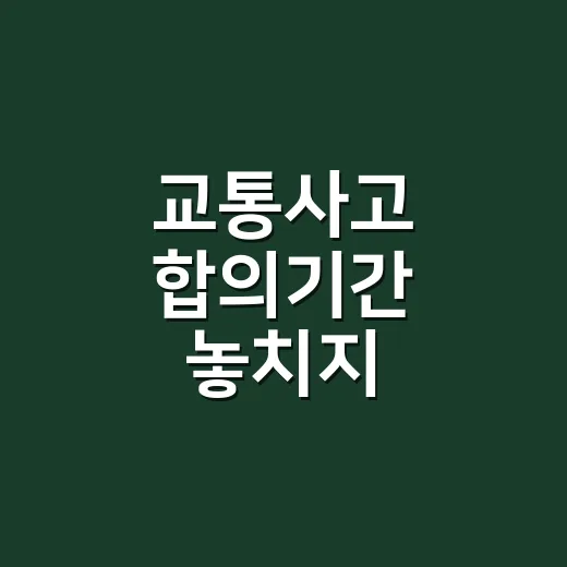 교통사고 합의기간 놓치지 않으려면 이렇게 잡아야 합니다 - 요약