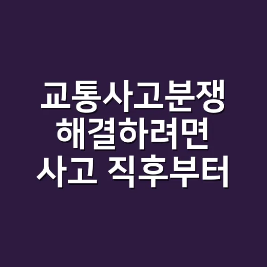 교통사고분쟁 해결하려면 사고 직후부터 이렇게 하세요 - 요약