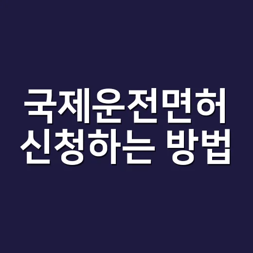 국제운전면허 신청하는 방법, 출국 전 헛걸음 줄이려면 이렇게 준비하세요 - 요약
