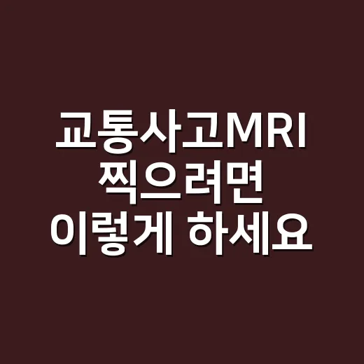 교통사고MRI 찍으려면 이렇게 하세요: 보험 처리와 진료 순서 - 요약