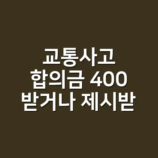 교통사고 합의금 400 받거나 제시받았다면 확인하는 방법 - 요약