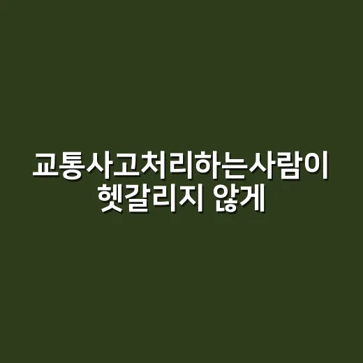 교통사고처리하는사람이 헷갈리지 않게 사고 직후 처리하는 방법 - 요약
