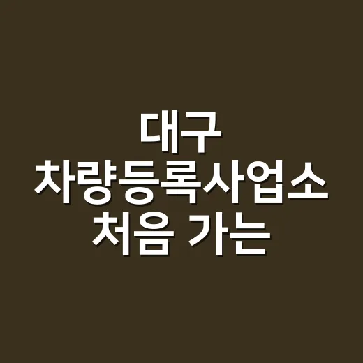 대구 차량등록사업소 처음 가는 사람이 헛걸음 줄이는 방법 - 요약