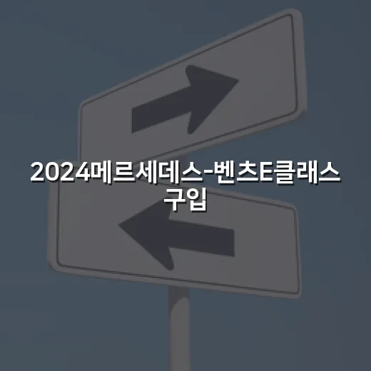 2024메르세데스-벤츠E클래스 구입 전 확인하는 방법 - 요약