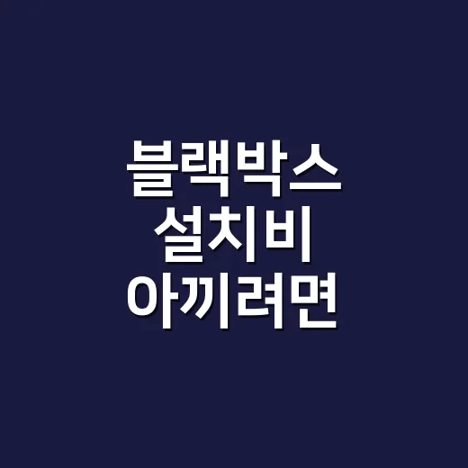 블랙박스 설치비 아끼려면 이렇게 견적 받으세요 - 요약