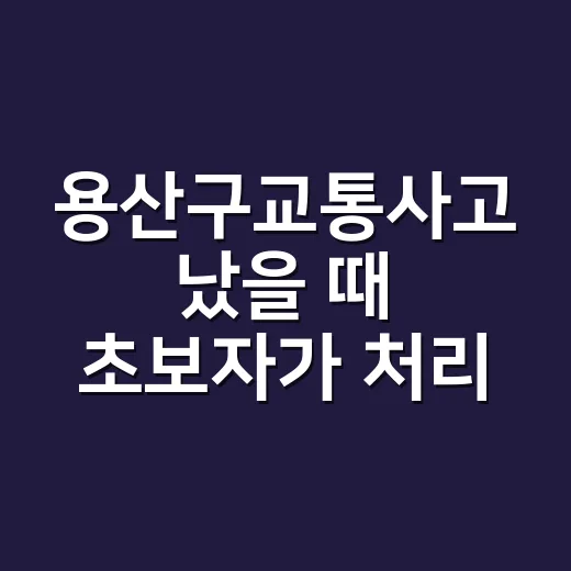 용산구교통사고 났을 때 초보자가 처리하는 방법 - 요약