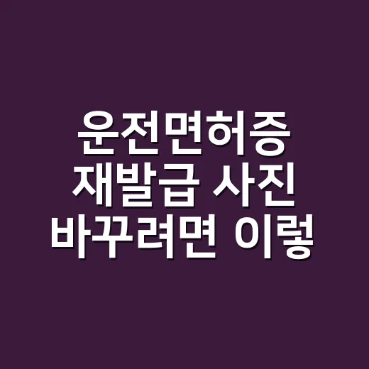 운전면허증 재발급 사진 바꾸려면 이렇게 준비하면 됩니다