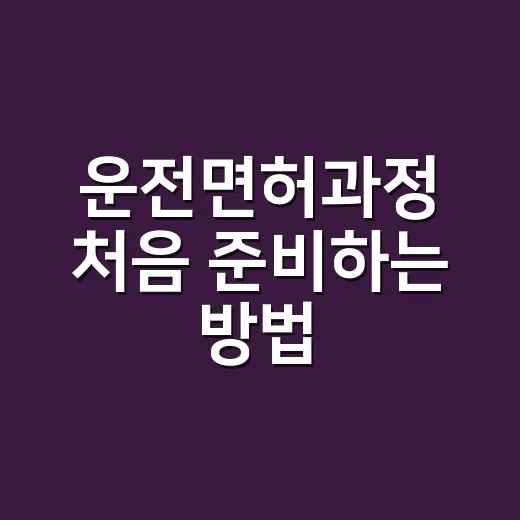 운전면허과정 처음 준비하는 방법, 순서 틀리면 하루를 버립니다