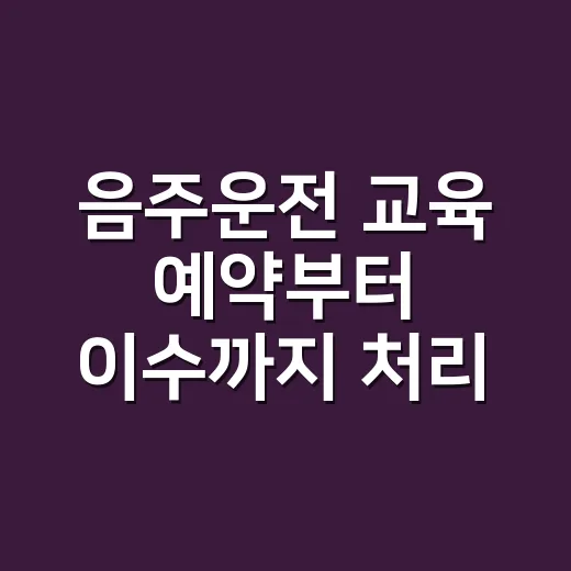 음주운전 교육 예약부터 이수까지 처리하는 방법 - 요약