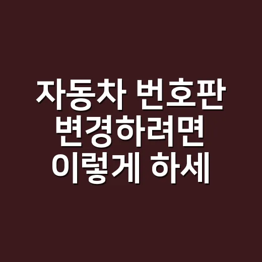 자동차 번호판 변경하려면 이렇게 하세요: 가능한 사유와 준비서류 - 요약
