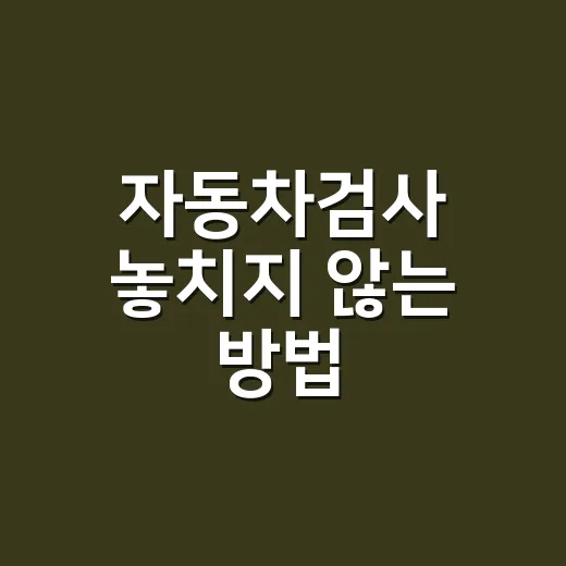 자동차검사 놓치지 않는 방법, 기간·과태료·준비 순서까지 - 요약