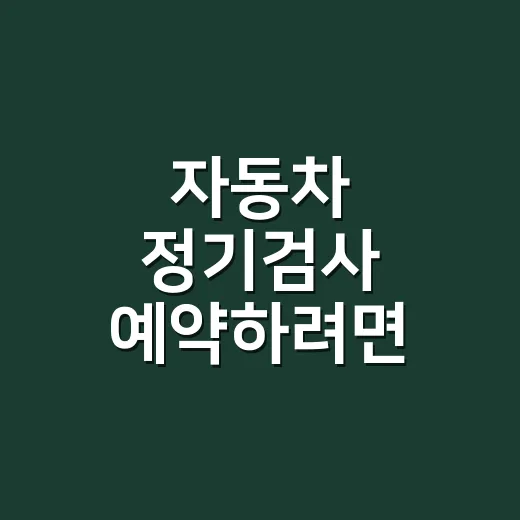 자동차 정기검사 예약하려면 이렇게 하면 됩니다 - 요약