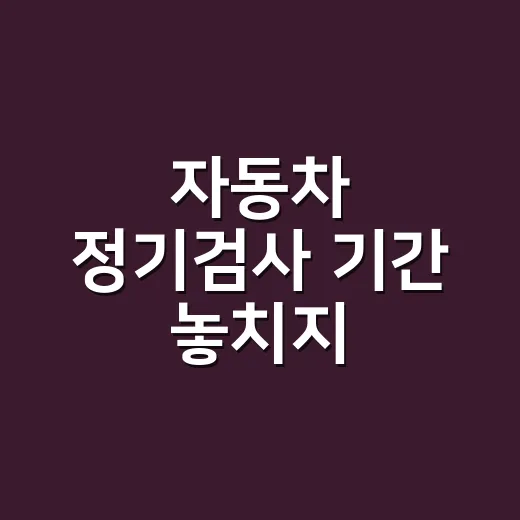 자동차 정기검사 기간 놓치지 않으려면 이렇게 계산하세요 - 요약