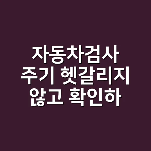 자동차검사 주기 헷갈리지 않고 확인하는 방법 - 요약