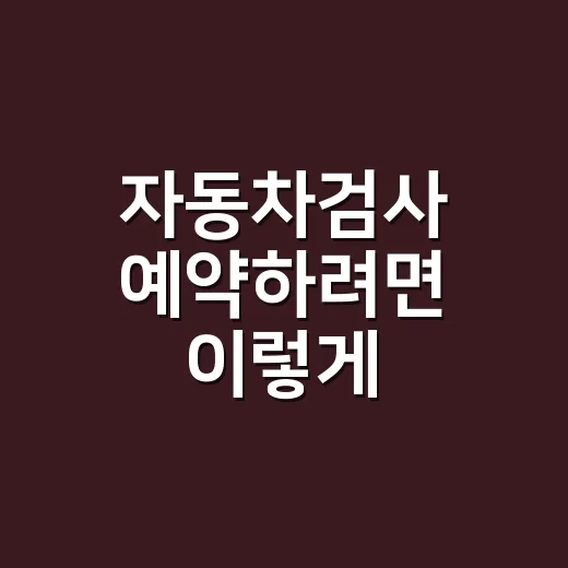 자동차검사 예약하려면 이렇게 잡으세요: 기간, 비용, 과태료까지 - 요약