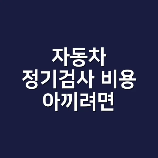 자동차 정기검사 비용 아끼려면 이렇게 확인하세요 - 요약