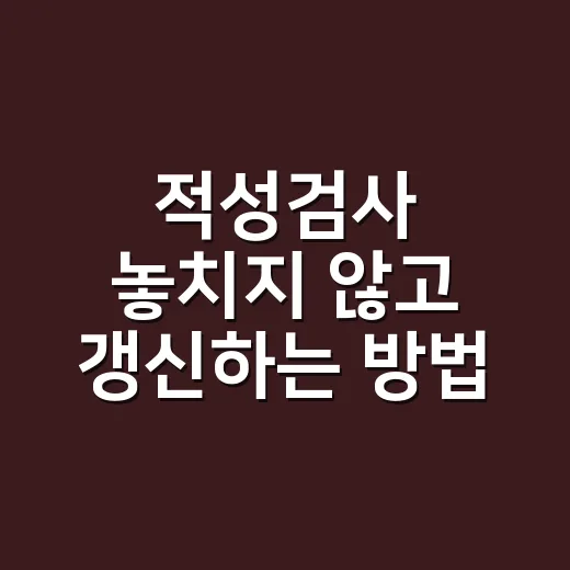 적성검사 놓치지 않고 갱신하는 방법, 2026년 기준으로 이렇게 하면 됩니다 - 요약