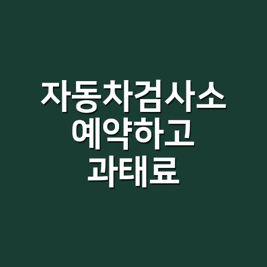 자동차검사소 예약하고 과태료 피하려면 이렇게 하세요 - 요약