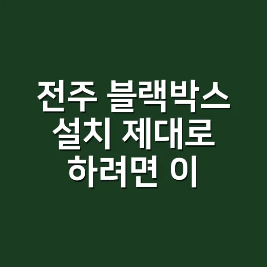 전주 블랙박스 설치 제대로 하려면 이렇게 확인하세요 - 요약