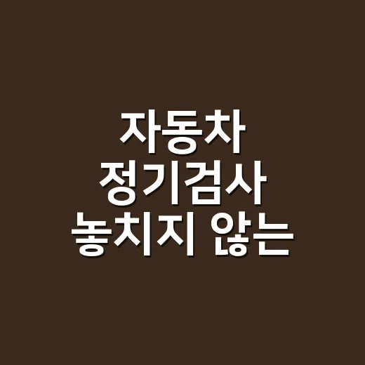 자동차 정기검사 놓치지 않는 방법, 기간·과태료·준비 순서까지 - 요약