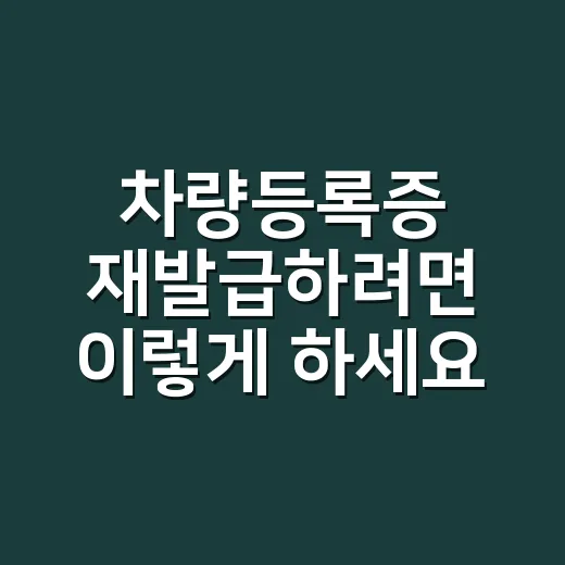 차량등록증 재발급하려면 이렇게 하세요: 인터넷·방문 절차와 수수료 - 요약