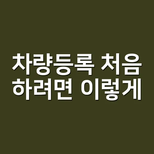 차량등록 처음 하려면 이렇게: 기한, 서류, 과태료까지 한 번에 잡는 방법 - 요약