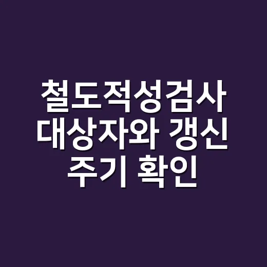 철도적성검사 대상자와 갱신 주기 확인하는 방법 - 요약