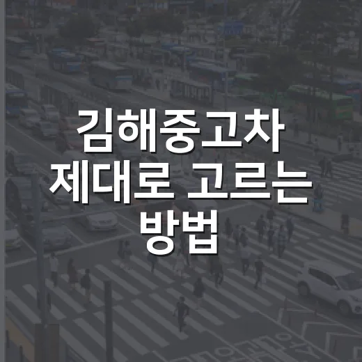 김해중고차 제대로 고르는 방법, 계약 전에 이렇게 확인하세요 - 요약