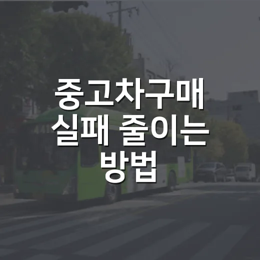 중고차구매 실패 줄이는 방법, 계약 전 15분 확인 순서 - 요약
