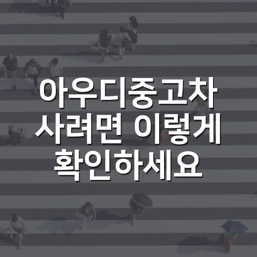 아우디중고차 사려면 이렇게 확인하세요: 계약 전 7단계 점검 방법 - 요약