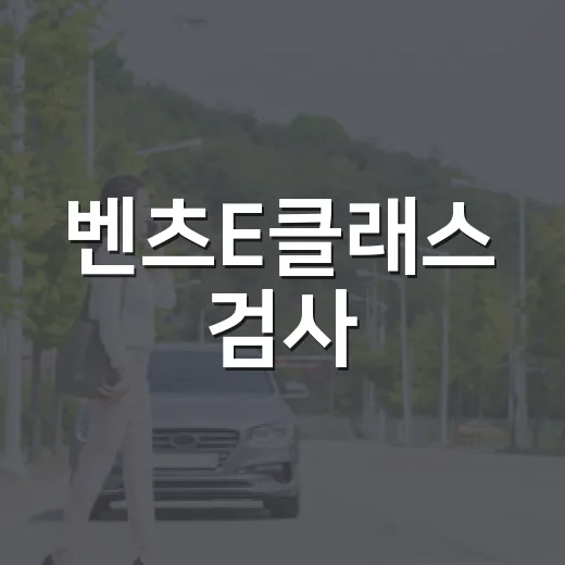 벤츠E클래스 검사·보험·등록 놓치지 않는 방법 - 요약