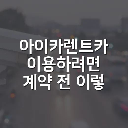 아이카렌트카 이용하려면 계약 전 이렇게 확인하세요 - 요약
