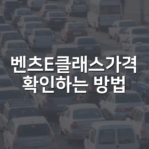 벤츠E클래스가격 확인하는 방법, 견적서에서 놓치면 손해 보는 비용까지 - 요약