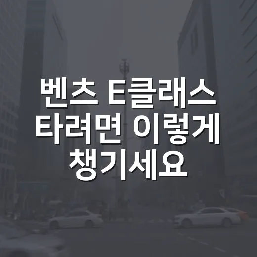 벤츠 E클래스 타려면 이렇게 챙기세요: 등록·검사·과태료 확인 방법 - 요약