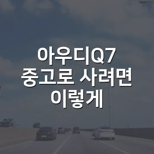 아우디Q7 중고로 사려면 이렇게: 등록·보험·검사 과태료 피하는 방법 - 요약