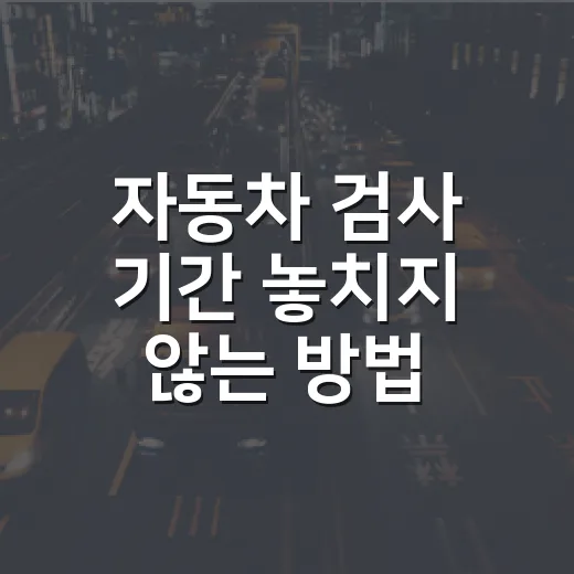 자동차 검사 기간 놓치지 않는 방법, 과태료 60만 원 피하려면 이렇게 - 요약