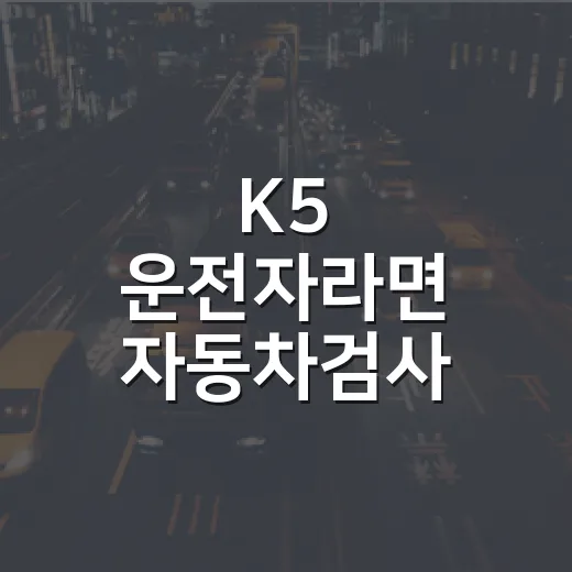 K5 운전자라면 자동차검사·명의이전·벌점 이렇게 관리하는 방법 - 요약