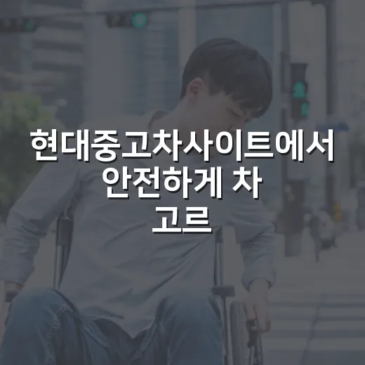 현대중고차사이트에서 안전하게 차 고르는 방법 - 요약