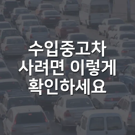 수입중고차 사려면 이렇게 확인하세요: 계약 전 7단계 점검 방법 - 요약